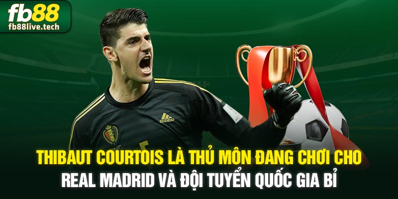 Thibaut Courtois là thủ môn đang chơi cho Real Madrid và đội tuyển quốc gia Bỉ